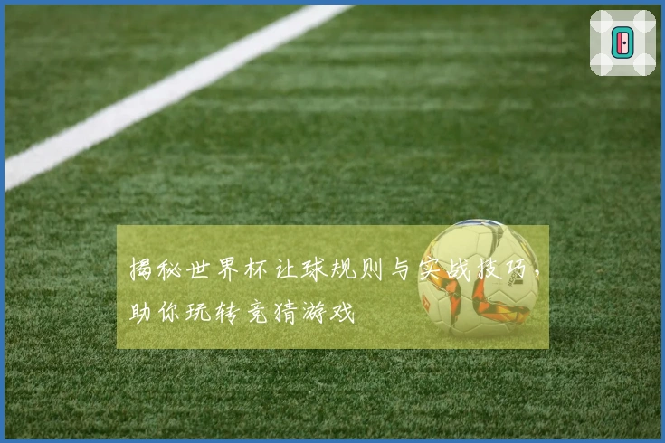 揭秘世界杯让球规则与实战技巧，助你玩转竞猜游戏