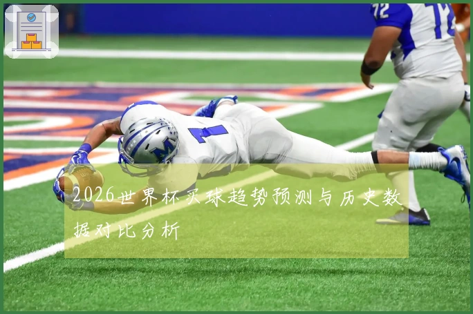 2026世界杯买球趋势预测与历史数据对比分析