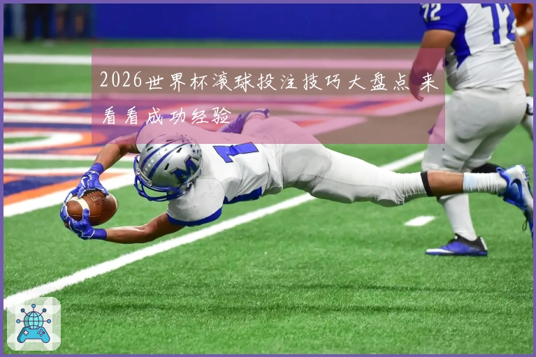 2026世界杯滚球投注技巧大盘点 来看看成功经验