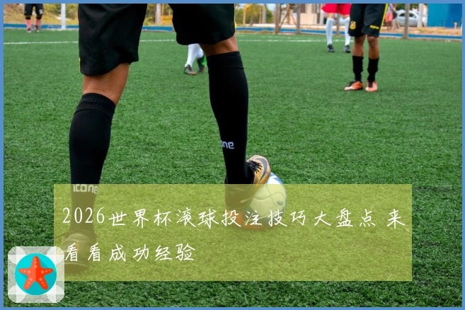 2026世界杯滚球投注技巧大盘点 来看看成功经验