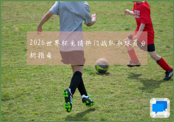 2026世界杯竞猜热门战队和球员分析指南