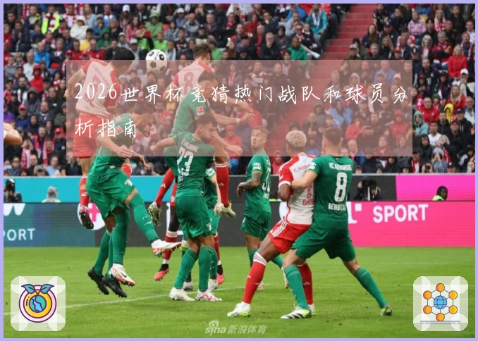 2026世界杯竞猜热门战队和球员分析指南