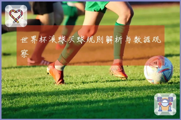 世界杯滚球买球规则解析与数据观察