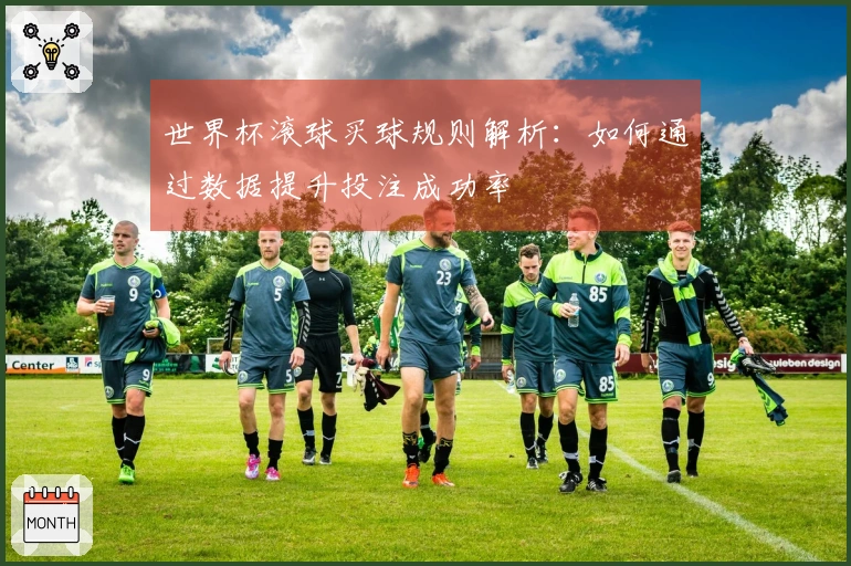 世界杯滚球买球规则解析：如何通过数据提升投注成功率