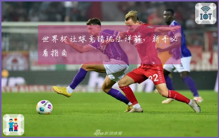 世界杯让球竞猜玩法详解，新手必看指南