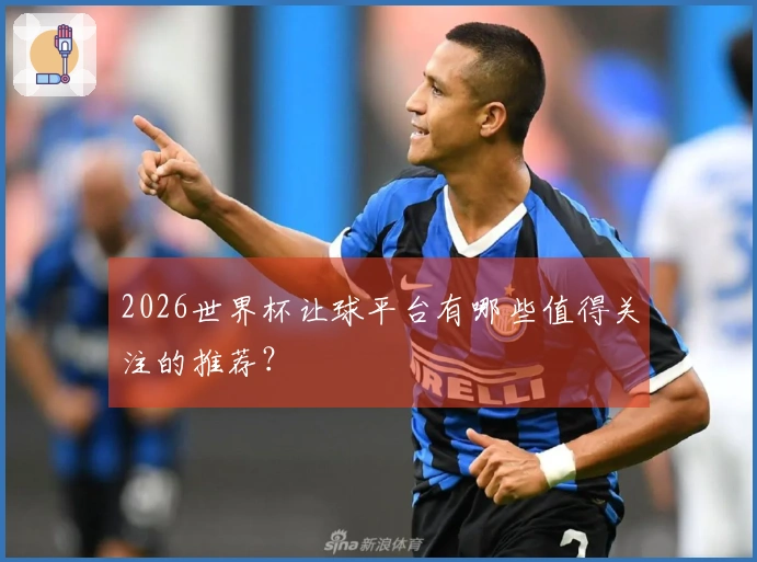 2026世界杯让球平台有哪些值得关注的推荐？